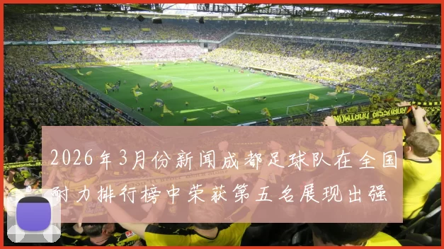 2026年3月份新闻成都足球队在全国耐力排行榜中荣获第五名展现出强大实力与潜力